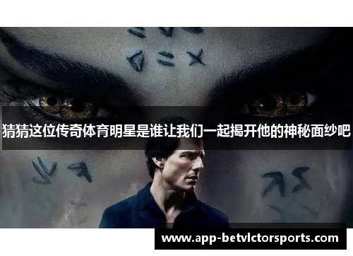 猜猜这位传奇体育明星是谁让我们一起揭开他的神秘面纱吧